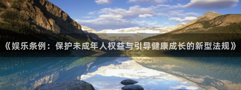 AB娱乐：《娱乐条例：保护未成年人权益与引导健康成长的新型法规》