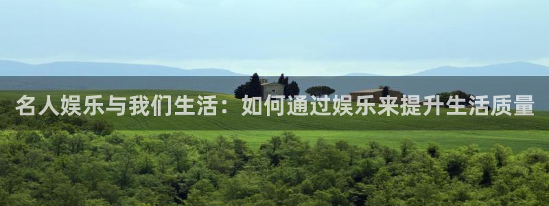 AB娱乐：名人娱乐与我们生活：如何通过娱乐来提升生活质量