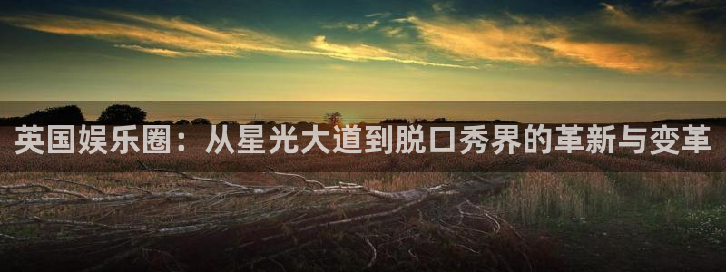 AB娱乐：英国娱乐圈：从星光大道到脱口秀界的革新与变革
