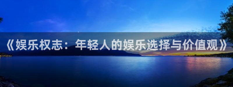 AB娱乐：《娱乐权志：年轻人的娱乐选择与价值观》